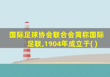 国际足球协会联合会简称国际足联,1904年成立于( )